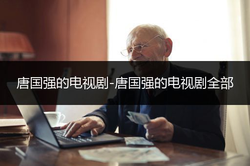 唐国强的电视剧-唐国强的电视剧全部